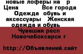 новые лоферы на 38р › Цена ­ 1 500 - Все города Одежда, обувь и аксессуары » Женская одежда и обувь   . Чувашия респ.,Новочебоксарск г.